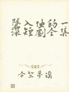 坠入他的一往情深短剧全集免费观看