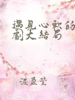 遇见心软的神短剧大结局