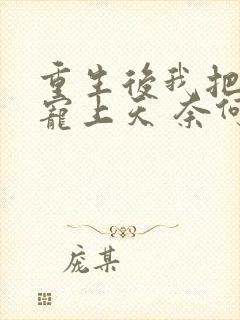 重生后我把丈夫宠上天 奈何情深