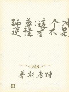 师尊:这个冲师逆徒才不是圣子漫画免费看