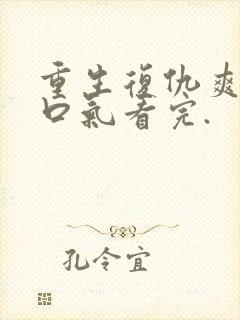 重生复仇爽文一口气看完.