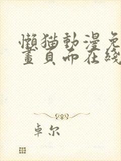 懒猫动漫免费漫画页面在线看漫画网站看漫画