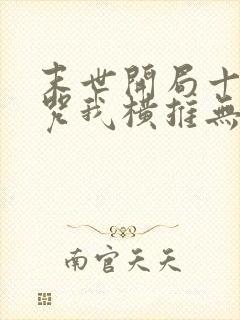 末世开局十二符咒我横推无敌