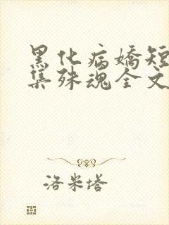 黑化病娇短篇合集殊魂全文