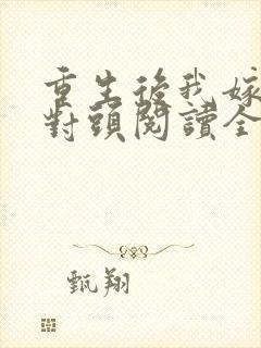 重生后我嫁了死对头阅读全文全文