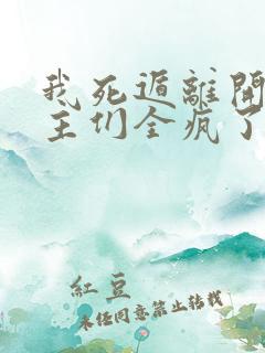 我死遁离开后女主们全疯了