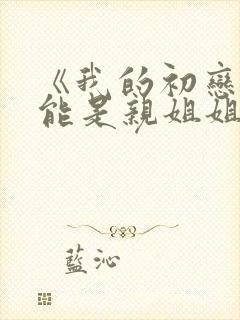 《我的初恋不可能是亲姐姐》第一集