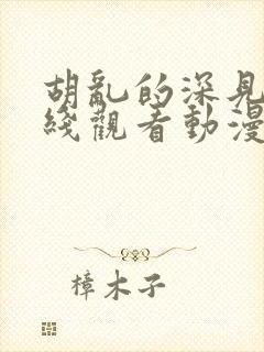 胡乱的深见君在线观看动漫免费