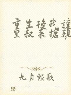 重生后我让前夫皇叔来抢亲免费阅读无弹窗