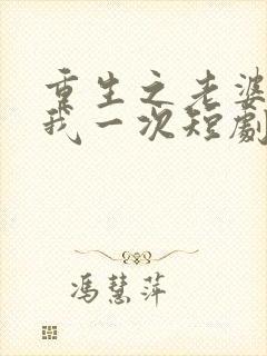 重生之老婆再爱我一次短剧免费观看