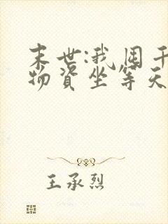 末世:我囤千亿物资坐等天灾免费