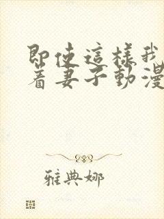 即使这样我还爱着妻子动漫完整版