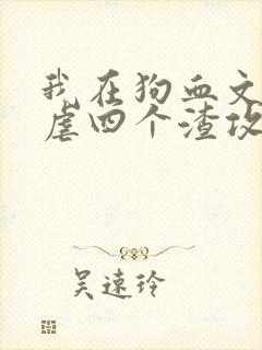 我在狗血文里反虐四个渣攻