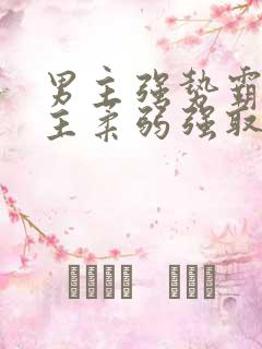 男主强势霸道女主柔弱强取豪夺