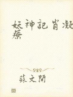 妖神记肖凝儿治疗