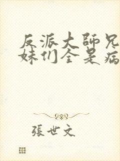 反派大师兄,师妹们全是病娇.