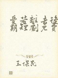 爱若离去后会无期短剧免费观看