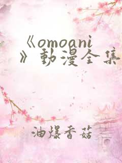 《omoani》动漫全集在线观看