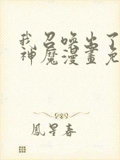 我召唤出了诸天神魔漫画免费观看全集在线