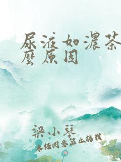 尿液如浓茶是什么原因