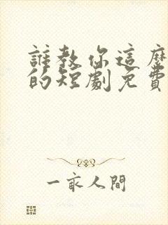 谁教你这么当爹的短剧免费看全集