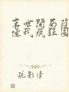 末世开局获得百亿我疯狂囤物资下载全本txt