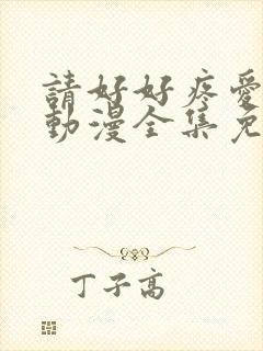 请好好疼爱里面动漫全集免费观看