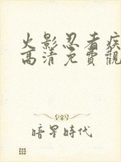 火影忍者疾风传高清免费观看