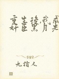 重生后,我成了奸臣黑月光免费小说