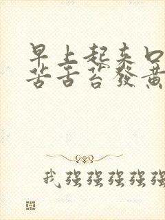 早上起来口干口苦舌苔发黄怎么回事