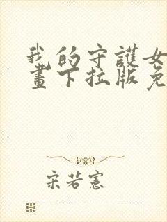 我的守护女友漫画下拉版免费