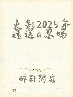 火影2025年还送a忍吗