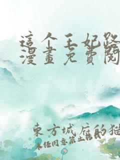 这个王妃路子野漫画免费阅读