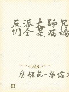 反派大师兄师妹们全是病娇小说