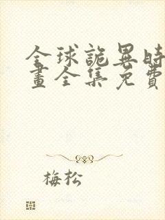 全球诡异时代漫画全集免费阅读下拉式