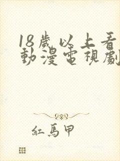 18岁以上看的动漫电视剧