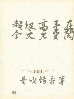 超级高手在都市全文免费阅读全文