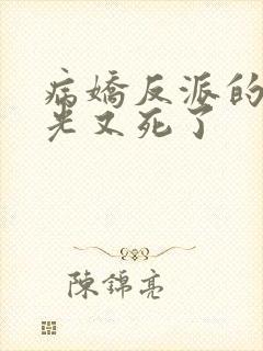 病娇反派的白月光又死了