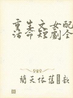 重生文女配只想活命短剧全集在线观看