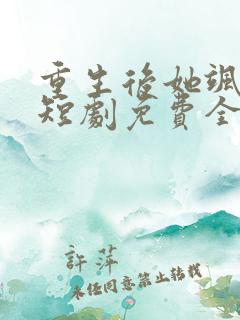 重生后她飒爆了短剧免费全集