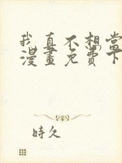 我真不想当第一漫画免费下拉式