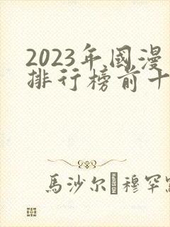 2023年国漫排行榜前十名
