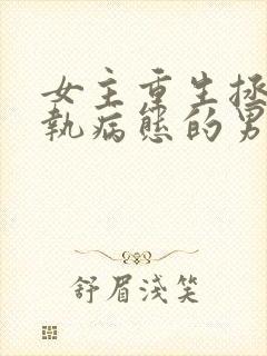 女主重生拯救偏执病态的男主