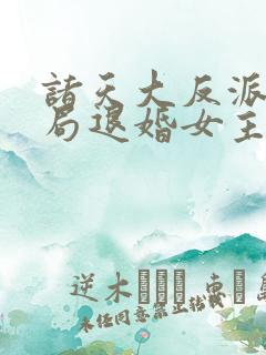 诸天大反派之开局退婚女主txt