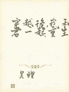 穿越后,我和夫君一起重生了春光满园