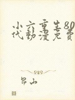 小六重生80年代动漫免费观看