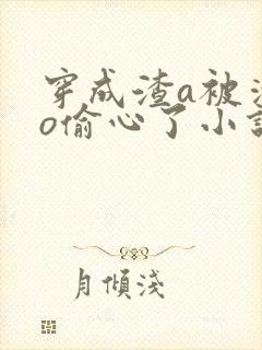 穿成渣a被清冷o偷心了小说全文免费阅读