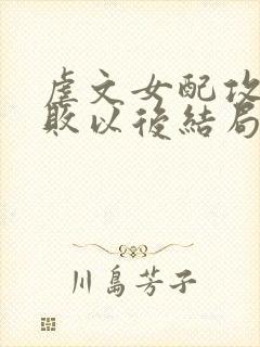 虐文女配攻略失败以后结局