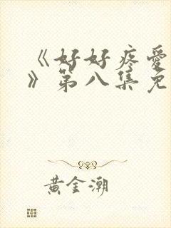 《好好疼爱里面》第八集免费看