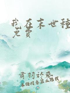 我在末世种个田免费